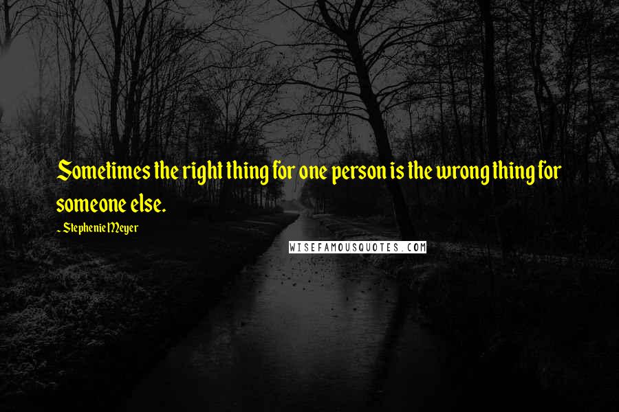 Stephenie Meyer Quotes: Sometimes the right thing for one person is the wrong thing for someone else.