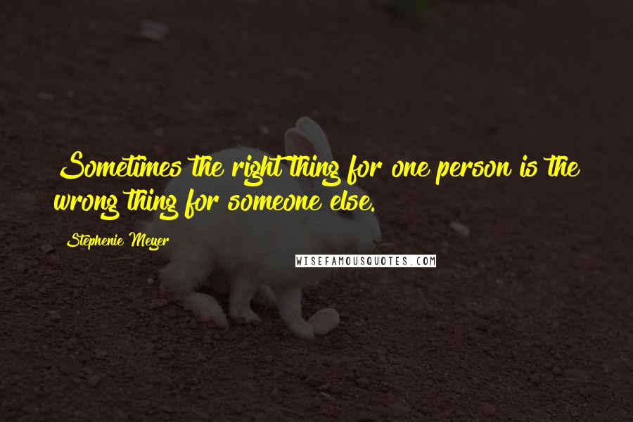 Stephenie Meyer Quotes: Sometimes the right thing for one person is the wrong thing for someone else.