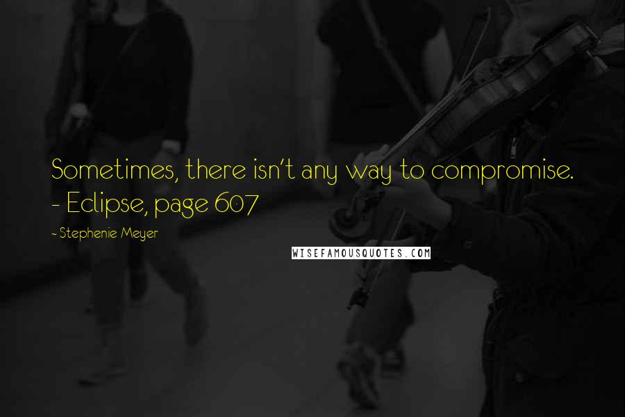 Stephenie Meyer Quotes: Sometimes, there isn't any way to compromise. - Eclipse, page 607