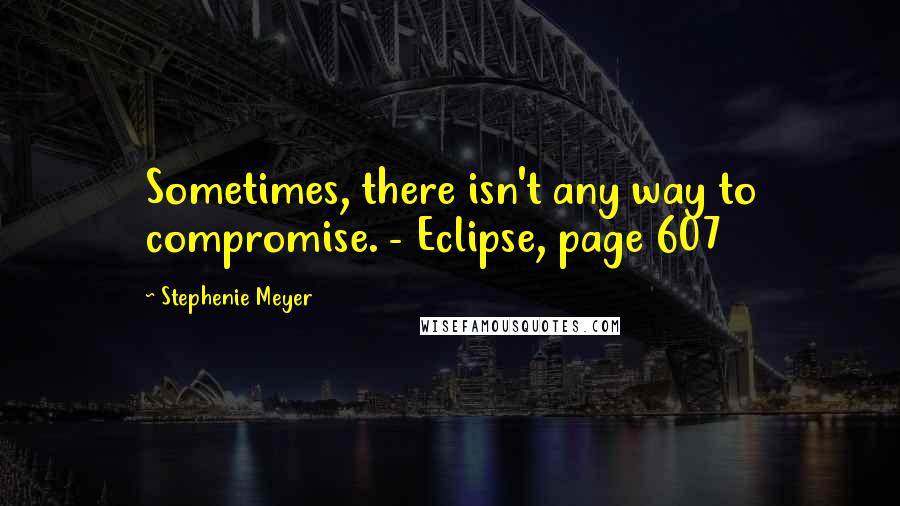 Stephenie Meyer Quotes: Sometimes, there isn't any way to compromise. - Eclipse, page 607