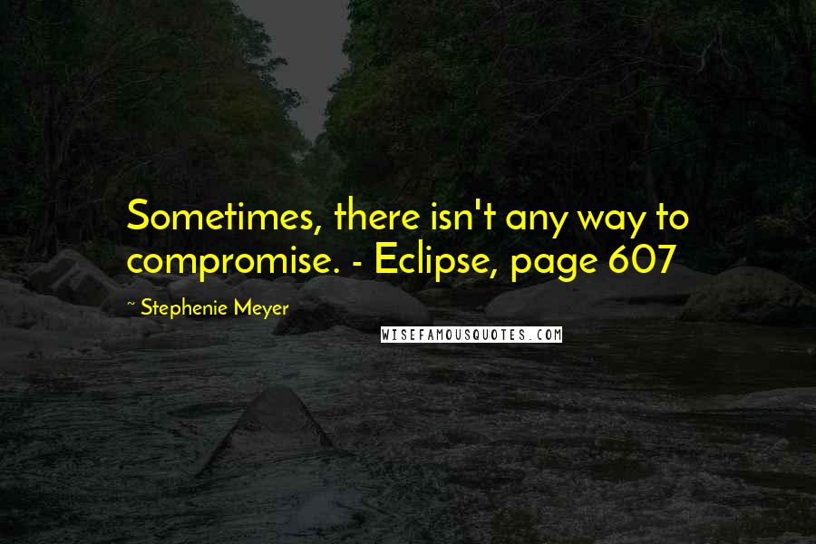 Stephenie Meyer Quotes: Sometimes, there isn't any way to compromise. - Eclipse, page 607