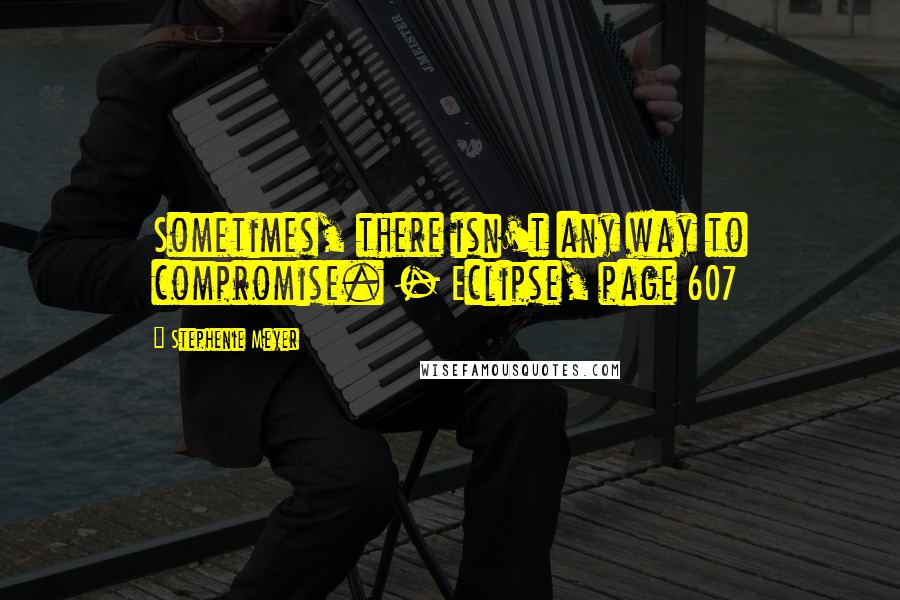 Stephenie Meyer Quotes: Sometimes, there isn't any way to compromise. - Eclipse, page 607