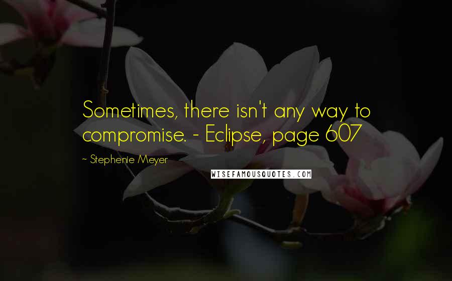 Stephenie Meyer Quotes: Sometimes, there isn't any way to compromise. - Eclipse, page 607