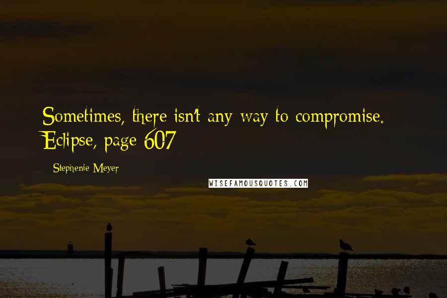 Stephenie Meyer Quotes: Sometimes, there isn't any way to compromise. - Eclipse, page 607
