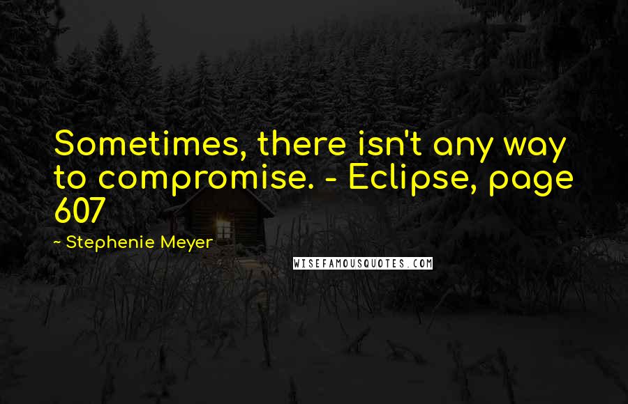 Stephenie Meyer Quotes: Sometimes, there isn't any way to compromise. - Eclipse, page 607