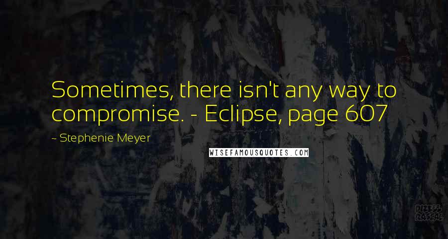 Stephenie Meyer Quotes: Sometimes, there isn't any way to compromise. - Eclipse, page 607