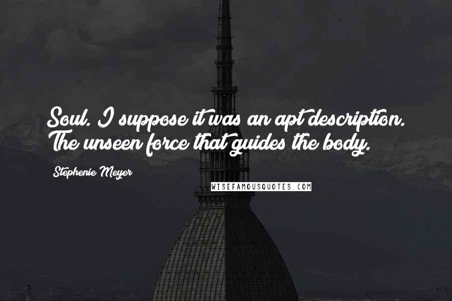 Stephenie Meyer Quotes: Soul. I suppose it was an apt description. The unseen force that guides the body.