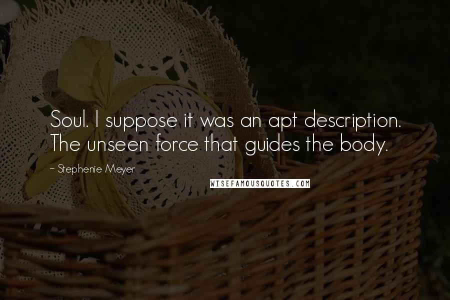 Stephenie Meyer Quotes: Soul. I suppose it was an apt description. The unseen force that guides the body.