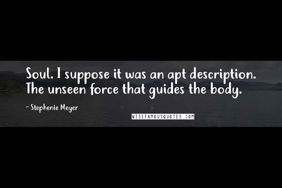 Stephenie Meyer Quotes: Soul. I suppose it was an apt description. The unseen force that guides the body.