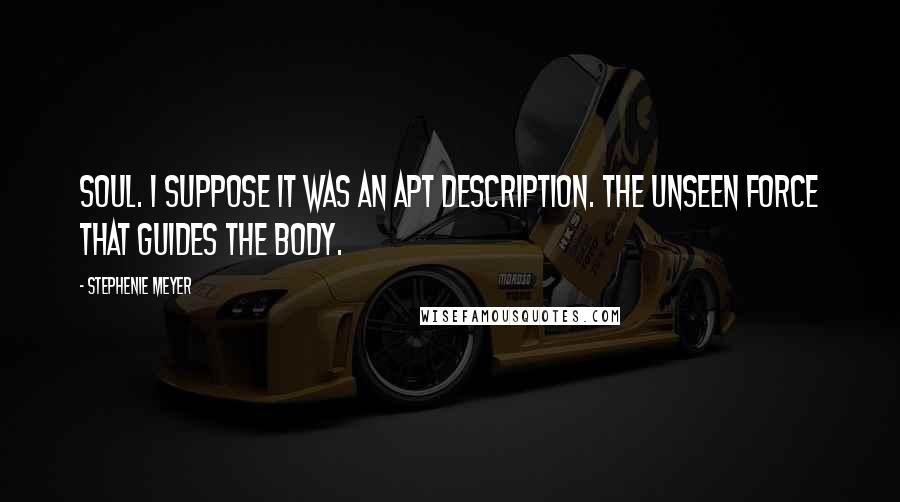 Stephenie Meyer Quotes: Soul. I suppose it was an apt description. The unseen force that guides the body.