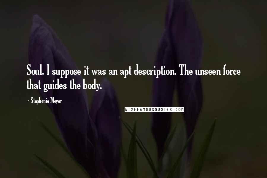 Stephenie Meyer Quotes: Soul. I suppose it was an apt description. The unseen force that guides the body.