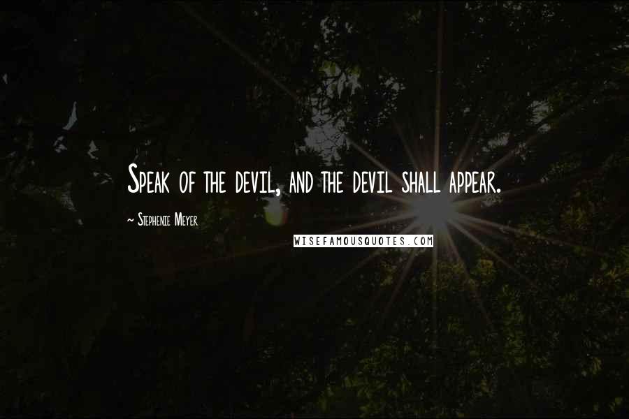 Stephenie Meyer Quotes: Speak of the devil, and the devil shall appear.