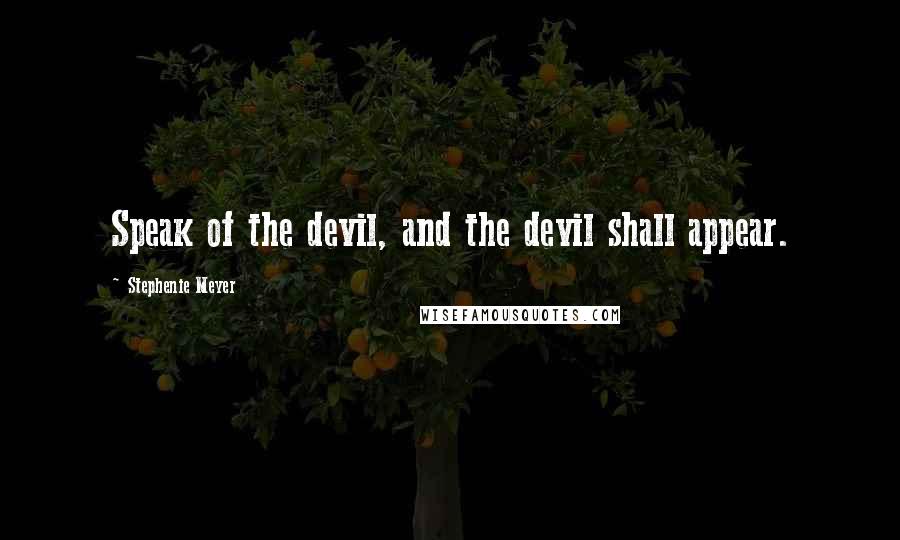 Stephenie Meyer Quotes: Speak of the devil, and the devil shall appear.