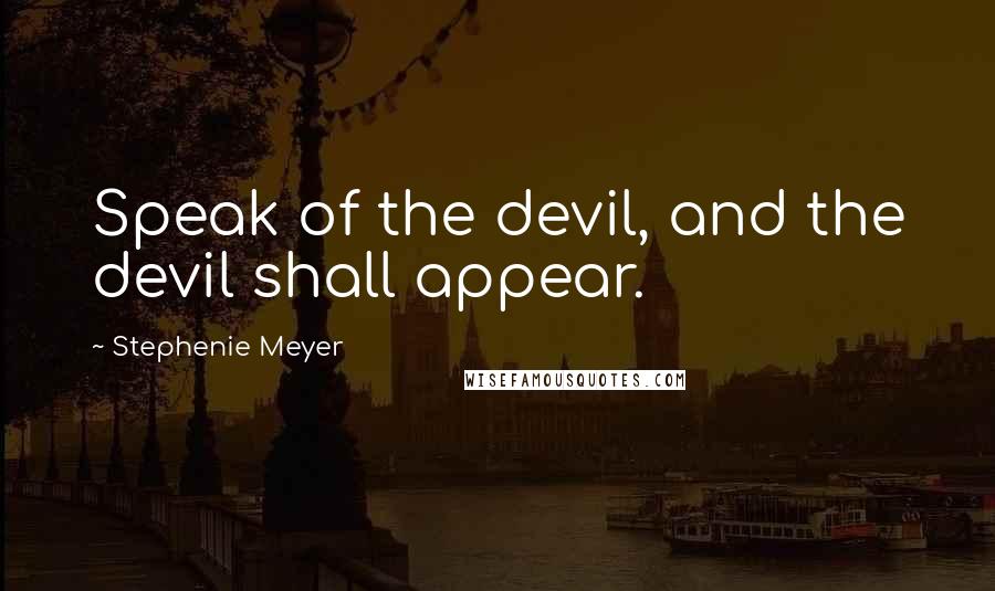 Stephenie Meyer Quotes: Speak of the devil, and the devil shall appear.