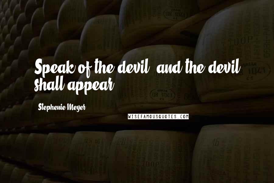 Stephenie Meyer Quotes: Speak of the devil, and the devil shall appear.