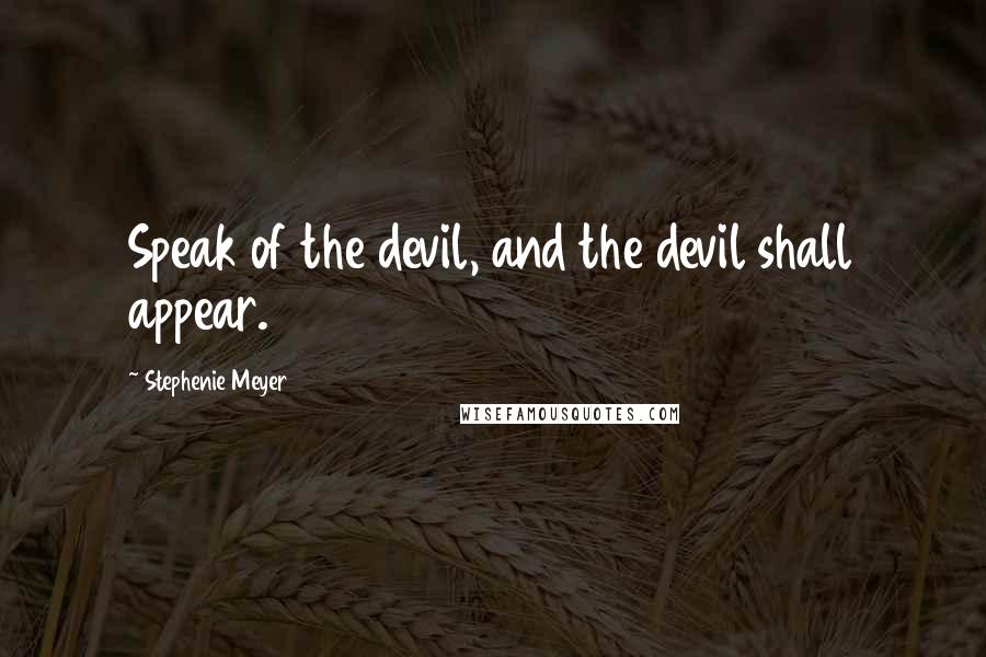 Stephenie Meyer Quotes: Speak of the devil, and the devil shall appear.