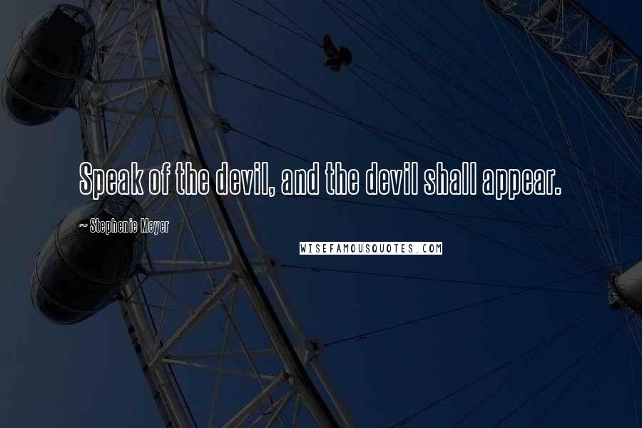 Stephenie Meyer Quotes: Speak of the devil, and the devil shall appear.