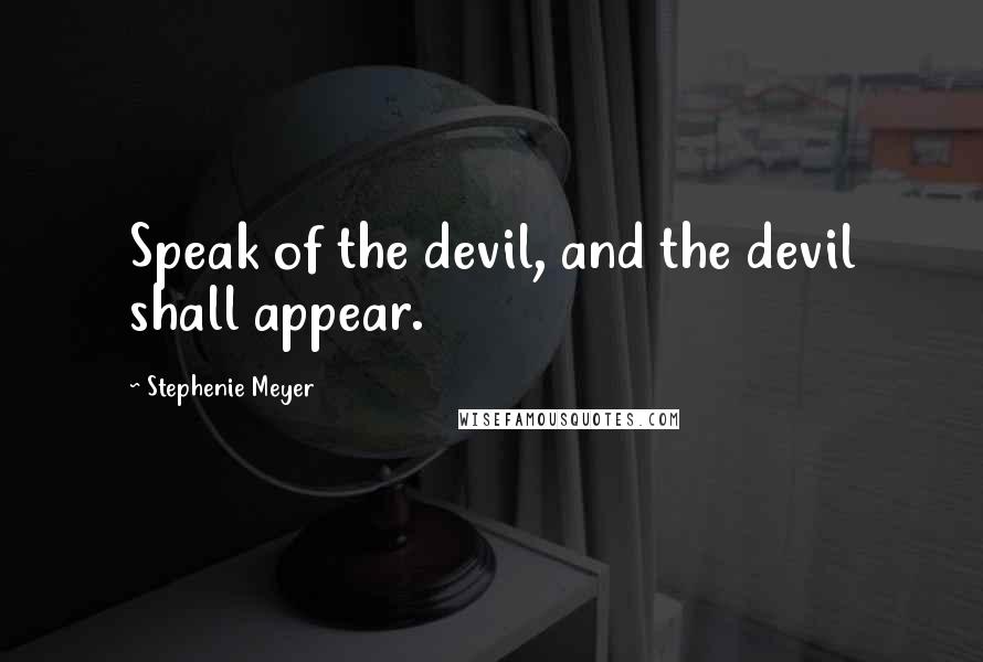 Stephenie Meyer Quotes: Speak of the devil, and the devil shall appear.