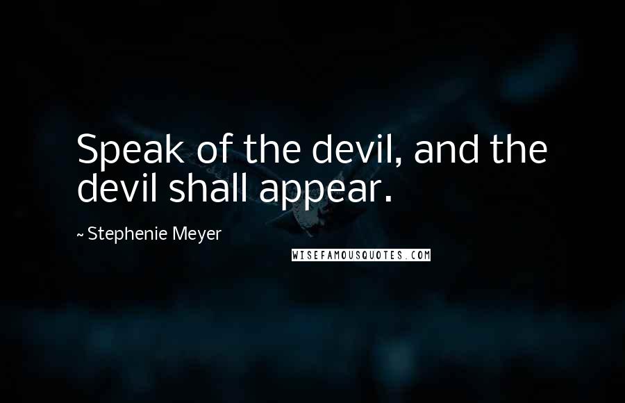 Stephenie Meyer Quotes: Speak of the devil, and the devil shall appear.