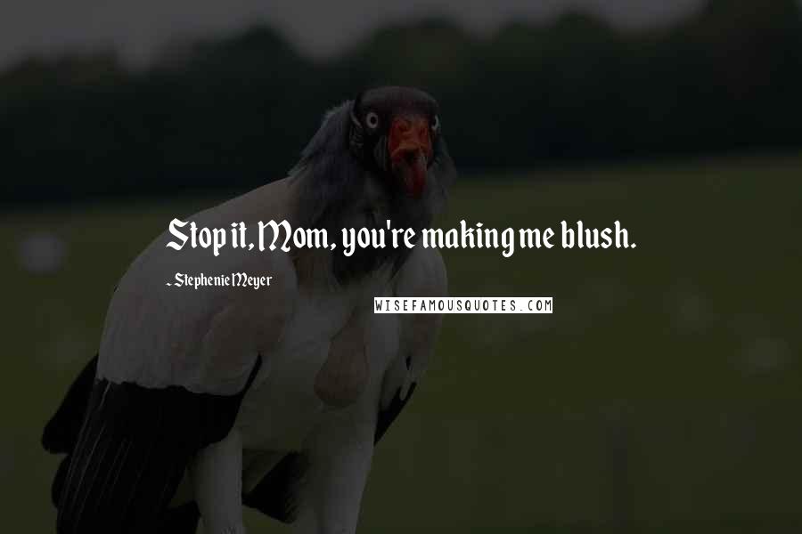 Stephenie Meyer Quotes: Stop it, Mom, you're making me blush.