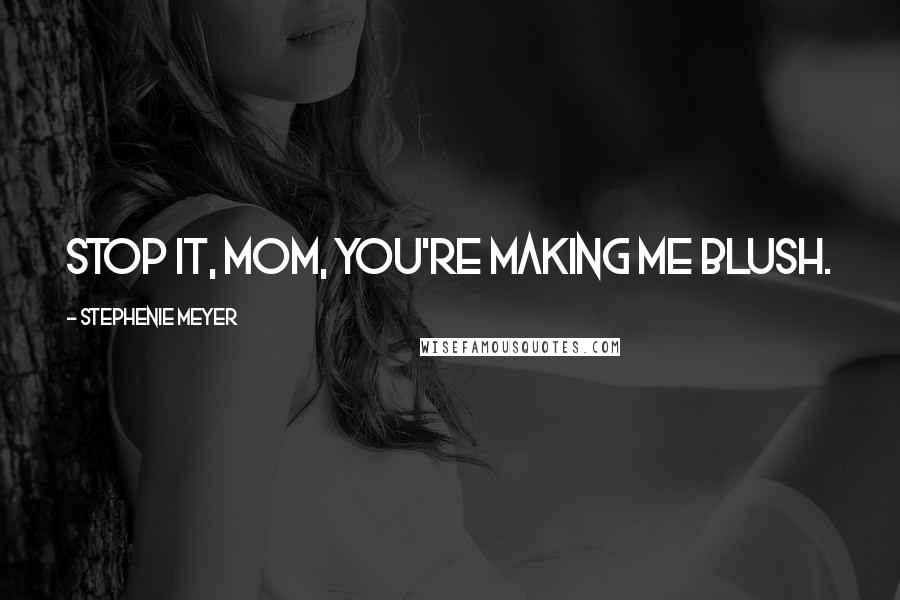 Stephenie Meyer Quotes: Stop it, Mom, you're making me blush.