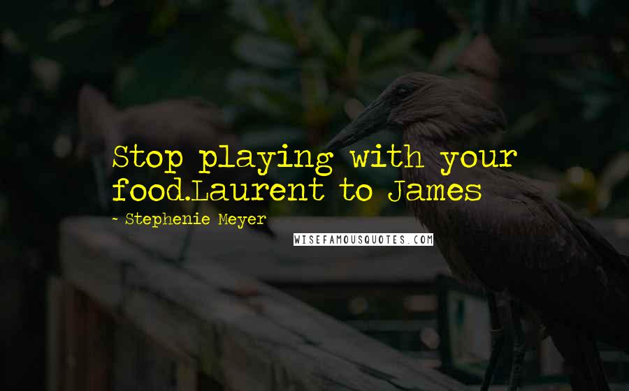 Stephenie Meyer Quotes: Stop playing with your food.Laurent to James