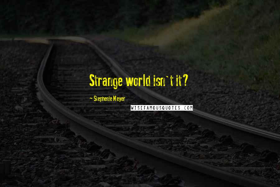 Stephenie Meyer Quotes: Strange world isn't it?