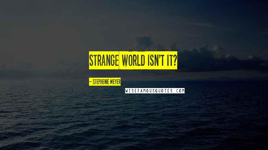 Stephenie Meyer Quotes: Strange world isn't it?