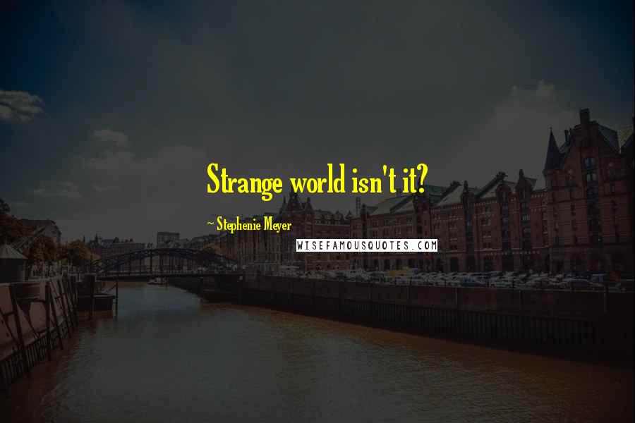 Stephenie Meyer Quotes: Strange world isn't it?