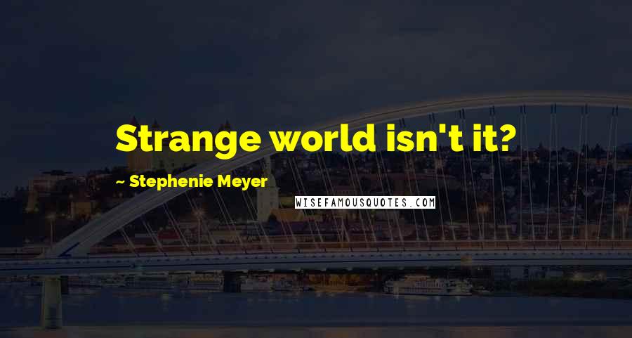 Stephenie Meyer Quotes: Strange world isn't it?