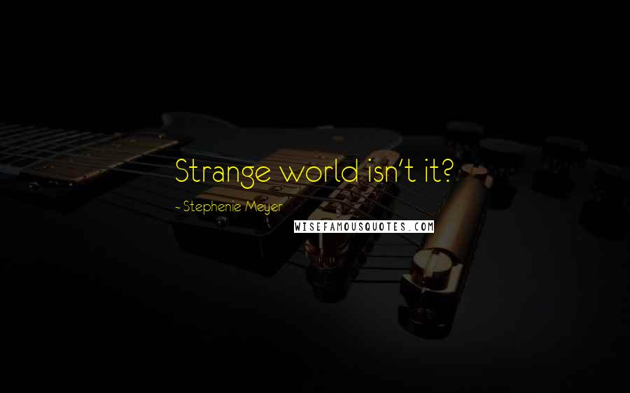 Stephenie Meyer Quotes: Strange world isn't it?