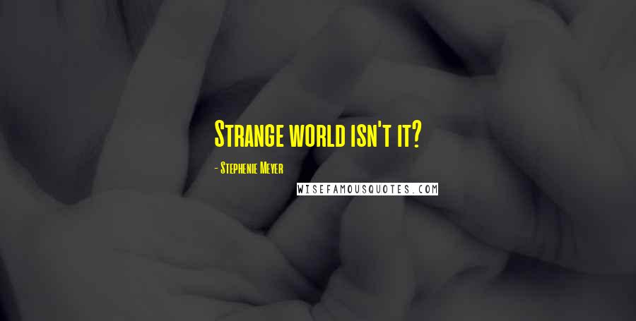 Stephenie Meyer Quotes: Strange world isn't it?