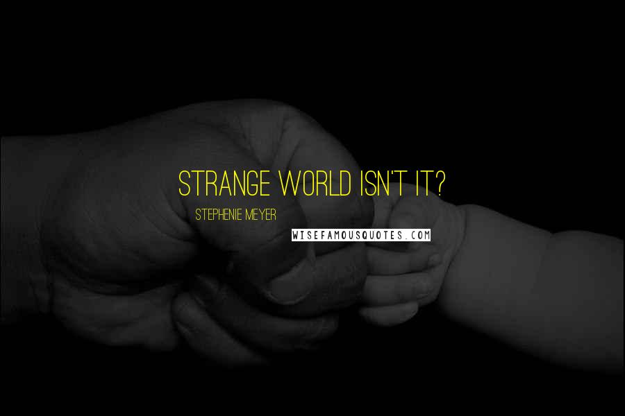 Stephenie Meyer Quotes: Strange world isn't it?