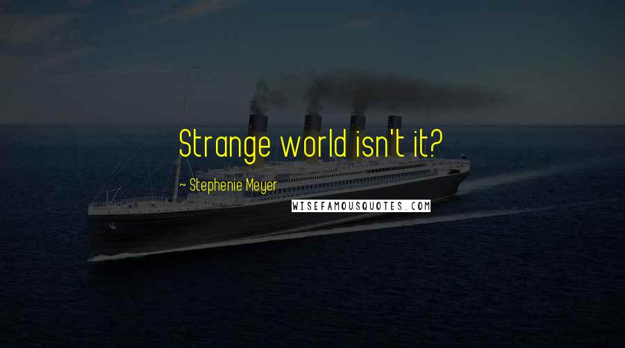 Stephenie Meyer Quotes: Strange world isn't it?