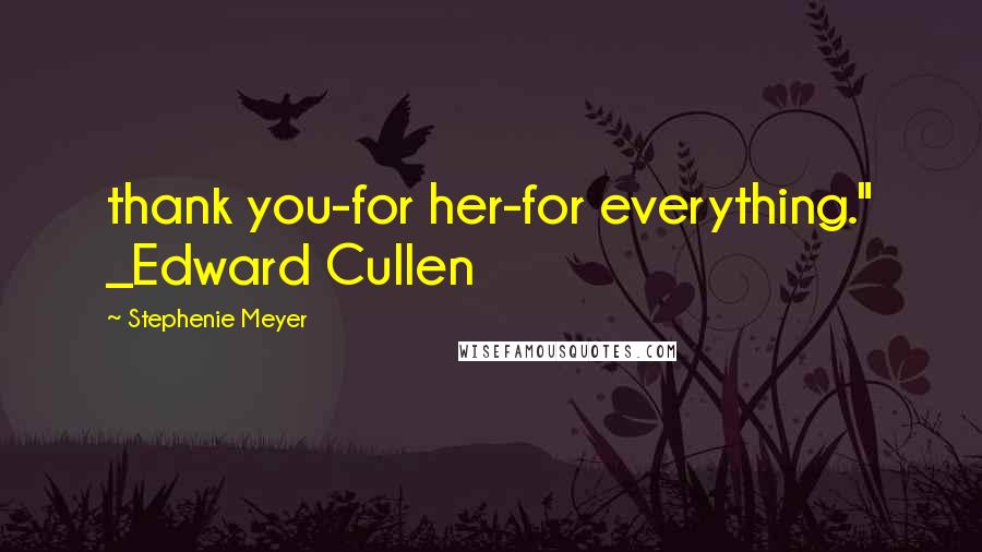 Stephenie Meyer Quotes: thank you-for her-for everything." _Edward Cullen