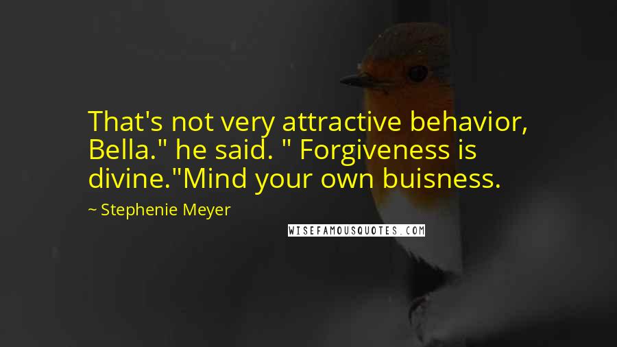 Stephenie Meyer Quotes: That's not very attractive behavior, Bella." he said. " Forgiveness is divine."Mind your own buisness.