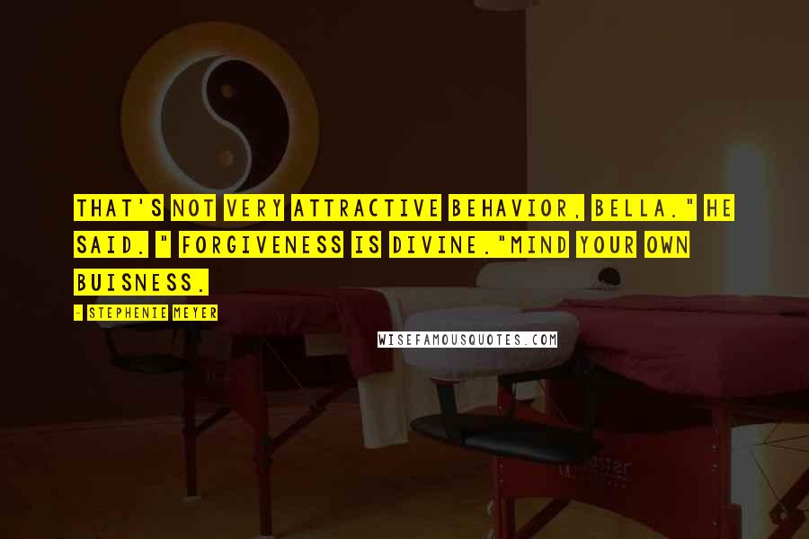 Stephenie Meyer Quotes: That's not very attractive behavior, Bella." he said. " Forgiveness is divine."Mind your own buisness.