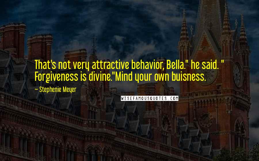 Stephenie Meyer Quotes: That's not very attractive behavior, Bella." he said. " Forgiveness is divine."Mind your own buisness.