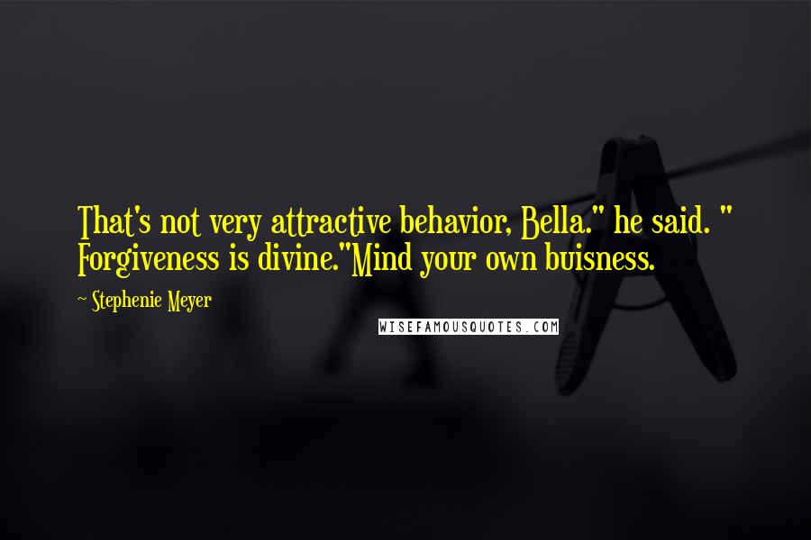 Stephenie Meyer Quotes: That's not very attractive behavior, Bella." he said. " Forgiveness is divine."Mind your own buisness.