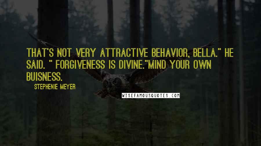 Stephenie Meyer Quotes: That's not very attractive behavior, Bella." he said. " Forgiveness is divine."Mind your own buisness.