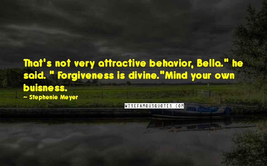 Stephenie Meyer Quotes: That's not very attractive behavior, Bella." he said. " Forgiveness is divine."Mind your own buisness.