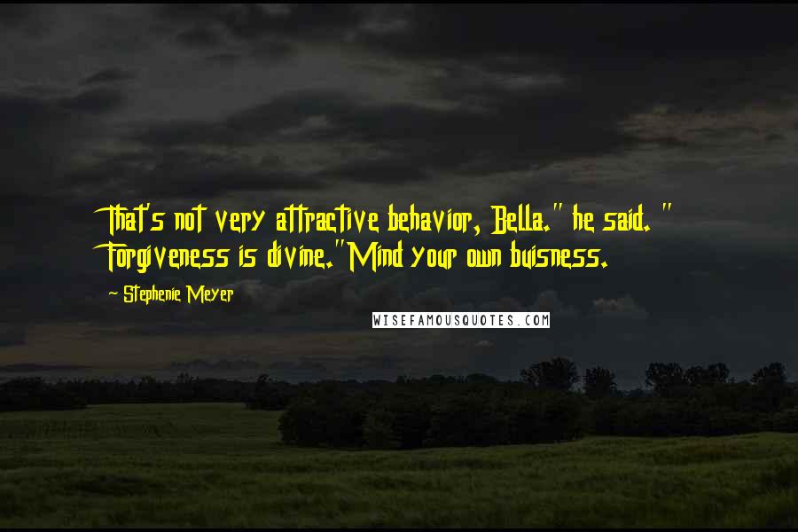 Stephenie Meyer Quotes: That's not very attractive behavior, Bella." he said. " Forgiveness is divine."Mind your own buisness.