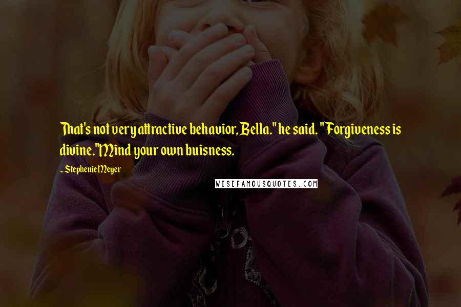 Stephenie Meyer Quotes: That's not very attractive behavior, Bella." he said. " Forgiveness is divine."Mind your own buisness.