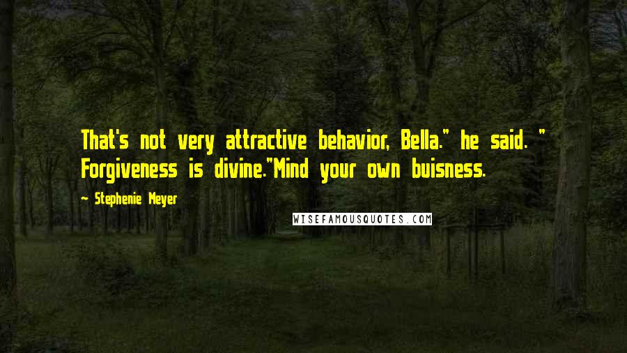 Stephenie Meyer Quotes: That's not very attractive behavior, Bella." he said. " Forgiveness is divine."Mind your own buisness.