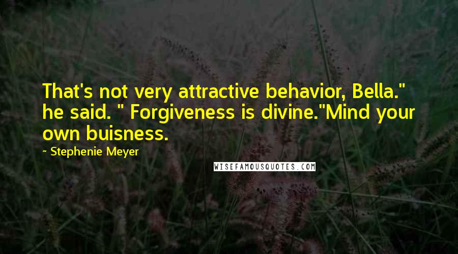 Stephenie Meyer Quotes: That's not very attractive behavior, Bella." he said. " Forgiveness is divine."Mind your own buisness.