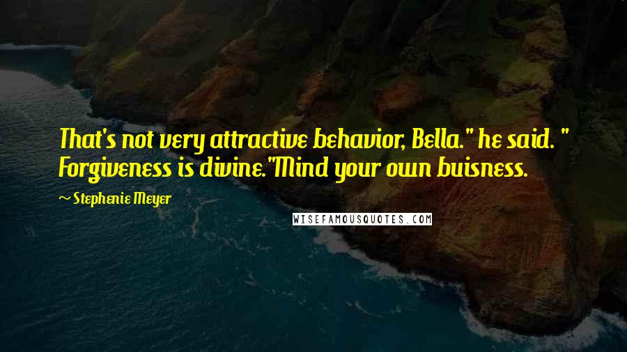 Stephenie Meyer Quotes: That's not very attractive behavior, Bella." he said. " Forgiveness is divine."Mind your own buisness.