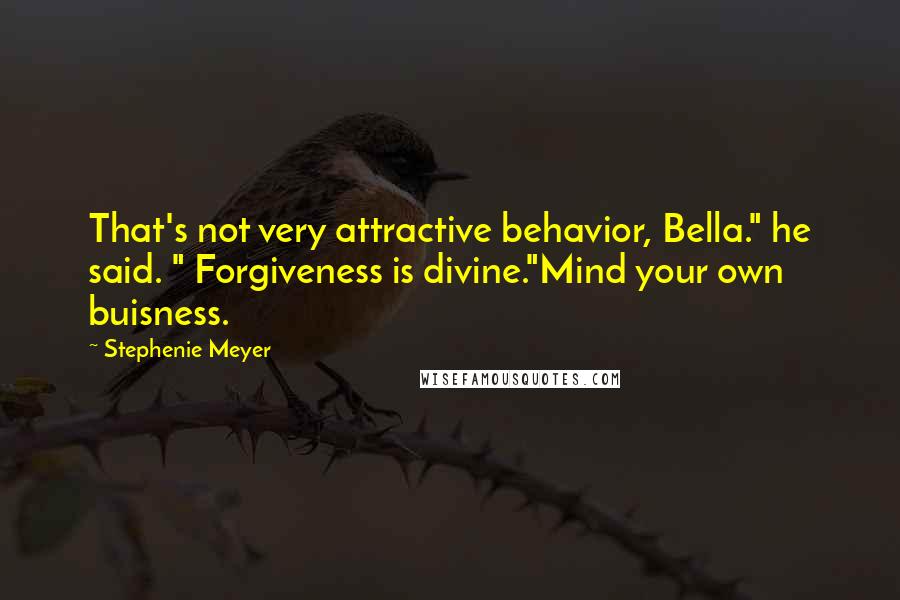 Stephenie Meyer Quotes: That's not very attractive behavior, Bella." he said. " Forgiveness is divine."Mind your own buisness.