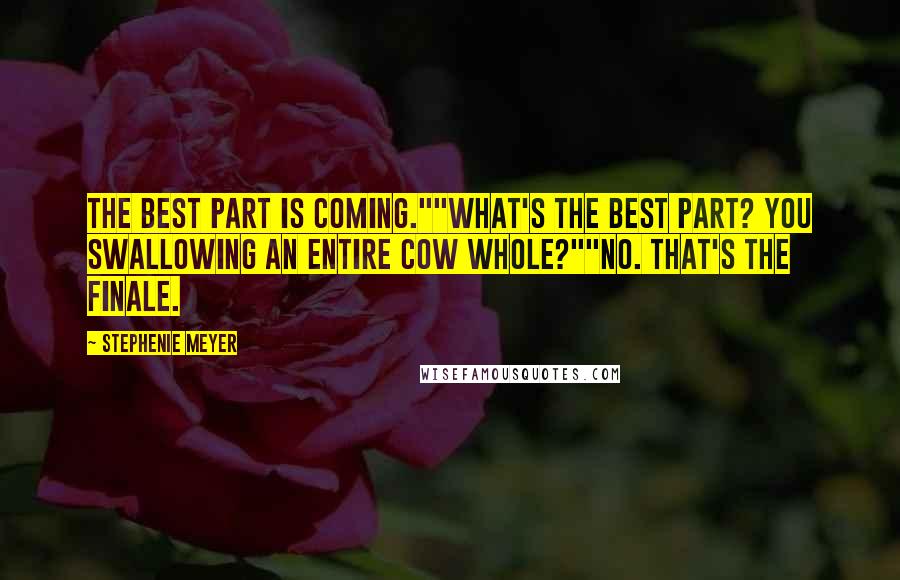 Stephenie Meyer Quotes: The best part is coming.""What's the best part? You swallowing an entire cow whole?""No. That's the finale.