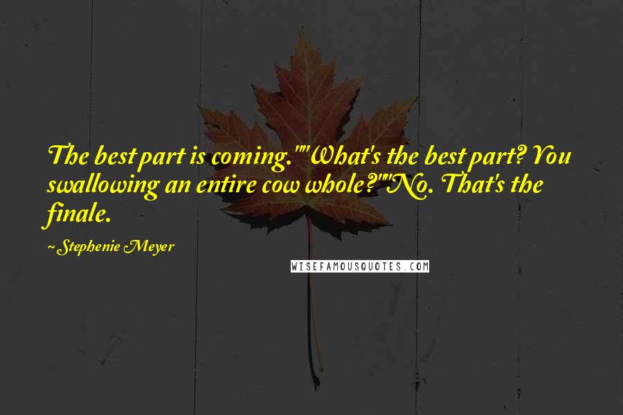 Stephenie Meyer Quotes: The best part is coming.""What's the best part? You swallowing an entire cow whole?""No. That's the finale.