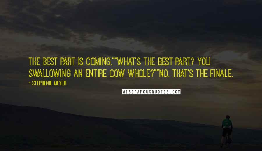 Stephenie Meyer Quotes: The best part is coming.""What's the best part? You swallowing an entire cow whole?""No. That's the finale.